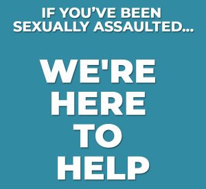 If You've Been Sexually Assaulted: We're Here to Help